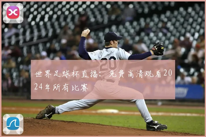 世界足球杯直播:免费高清观看2024年所有比赛